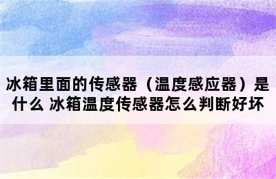 冰箱里面的传感器（温度感应器）是什么 冰箱温度传感器怎么判断好坏